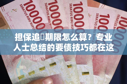 武汉担保追償期限怎么算？专业人士总结的要债技巧都在这里了