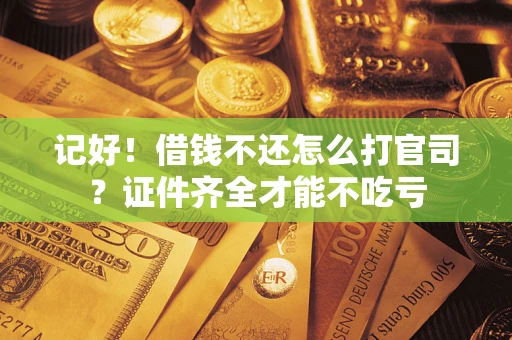 武汉记好！借钱不还怎么打官司？证件齐全才能不吃亏