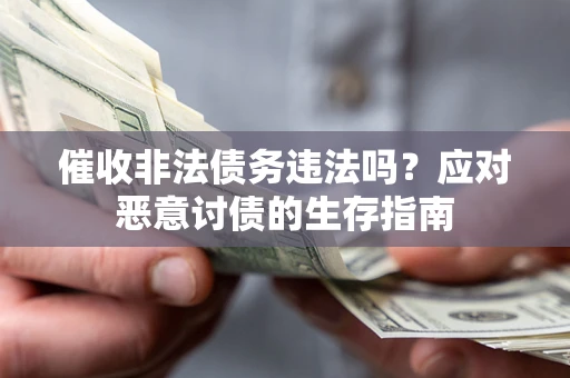 武汉催收非法债务违法吗？应对恶意讨债的生存指南