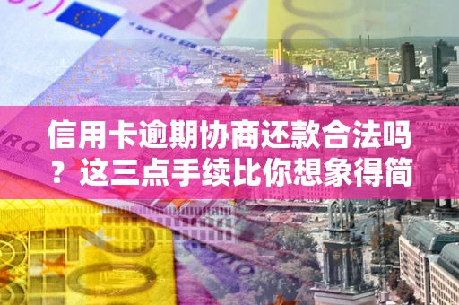 武汉信用卡逾期协商还款合法吗？这三点手续比你想象得简单