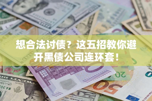 武汉想合法讨债？这五招教你避开黑债公司连环套！