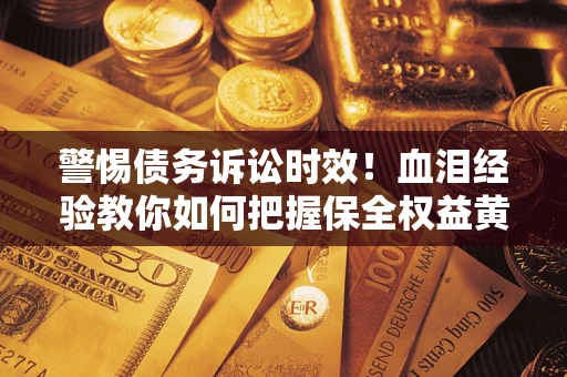 武汉警惕债务诉讼时效！血泪经验教你如何把握保全权益黄金期