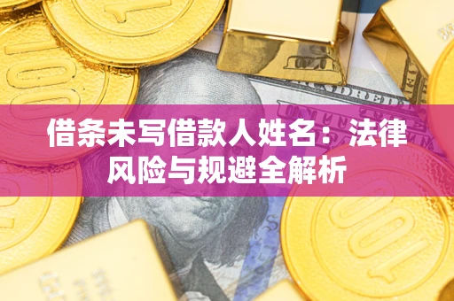 武汉借条未写借款人姓名：法律风险与规避全解析