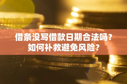 武汉借条没写借款日期合法吗？如何补救避免风险？