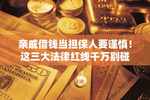 武汉亲戚借钱当担保人要谨慎！这三大法律红线千万别碰