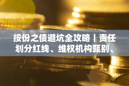 武汉按份之债避坑全攻略｜责任划分红线、维权机构甄别、纠纷处理全流程拆解