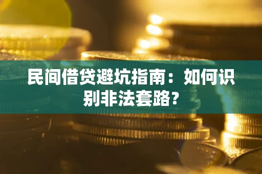 武汉民间借贷避坑指南：如何识别非法套路？
