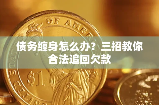 武汉债务缠身怎么办？三招教你合法追回欠款