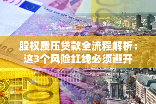 武汉股权质压贷款全流程解析：这3个风险红线必须避开