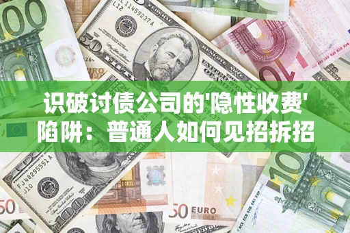 武汉识破讨债公司的'隐性收费'陷阱：普通人如何见招拆招？
