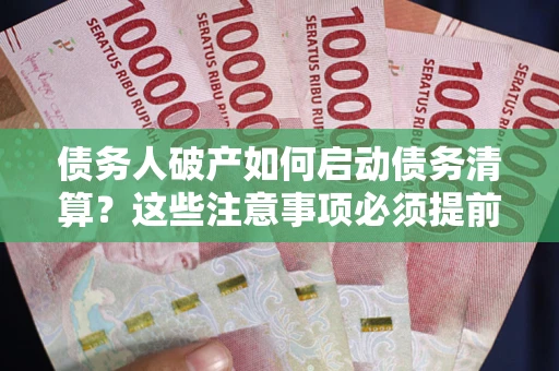武汉债务人破产如何启动债务清算？这些注意事项必须提前知道