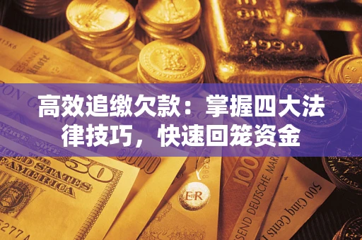 武汉高效追缴欠款：掌握四大法律技巧，快速回笼资金