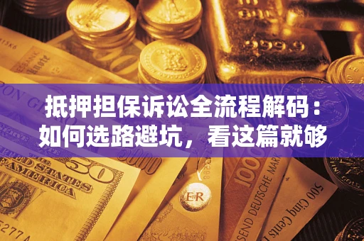 武汉抵押担保诉讼全流程解码：如何选路避坑，看这篇就够了