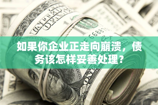 武汉如果你企业正走向崩溃，债务该怎样妥善处理？