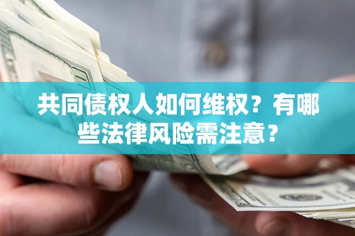武汉共同债权人如何维权？有哪些法律风险需注意？