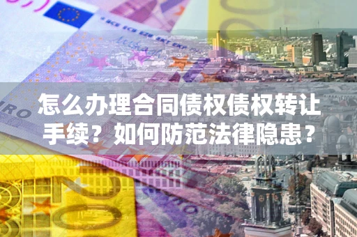 武汉怎么办理合同债权债权转让手续？如何防范法律隐患？