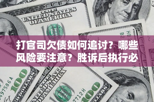 武汉打官司欠债如何追讨？哪些风险要注意？胜诉后执行必看！