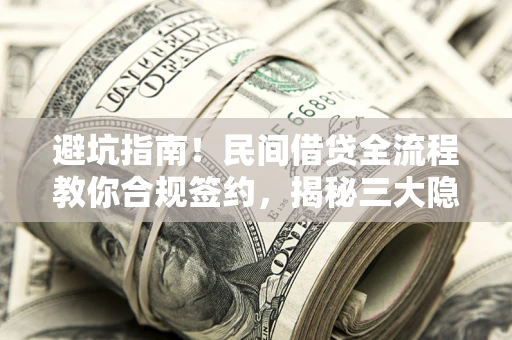 武汉避坑指南！民间借贷全流程教你合规签约，揭秘三大隐形陷阱