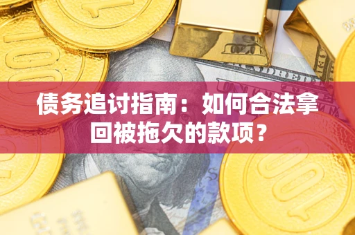 武汉债务追讨指南：如何合法拿回被拖欠的款项？