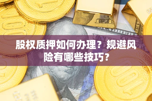 武汉股权质押如何办理？规避风险有哪些技巧？