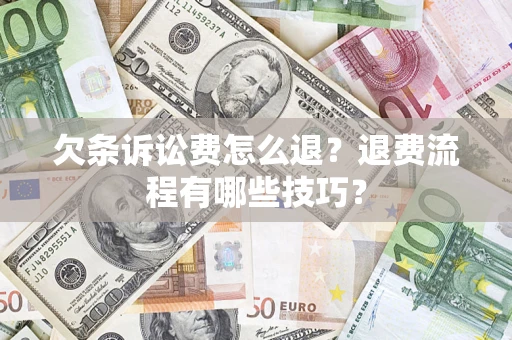 武汉欠条诉讼费怎么退？退费流程有哪些技巧？