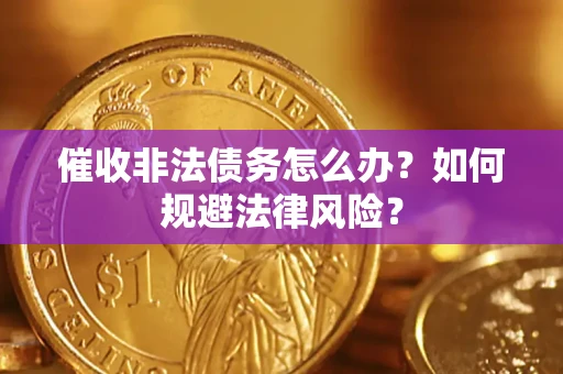 武汉催收非法债务怎么办？如何规避法律风险？