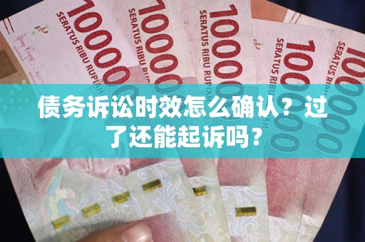 武汉债务诉讼时效怎么确认？过了还能起诉吗？
