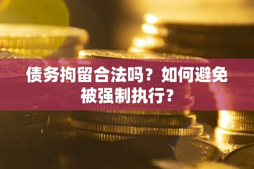 武汉债务拘留合法吗？如何避免被强制执行？