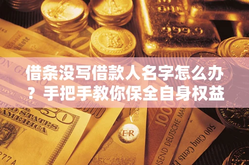 武汉借条没写借款人名字怎么办？手把手教你保全自身权益