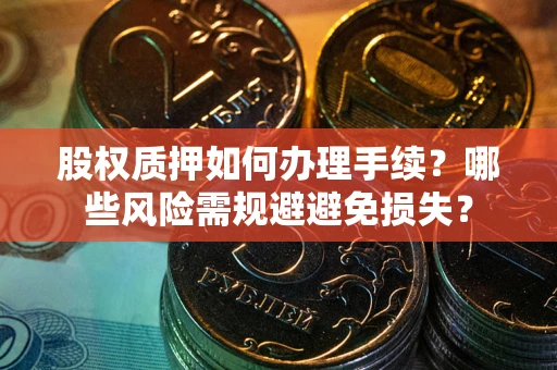 武汉股权质押如何办理手续？哪些风险需规避避免损失？