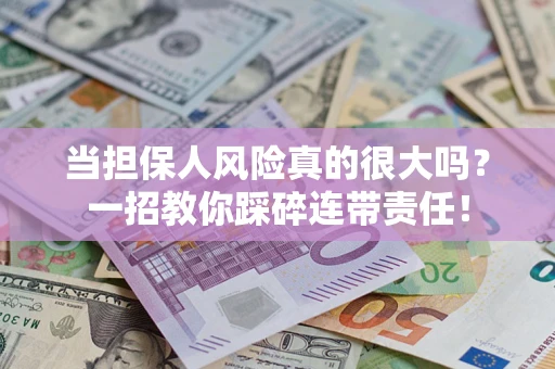 武汉当担保人风险真的很大吗？一招教你踩碎连带责任！