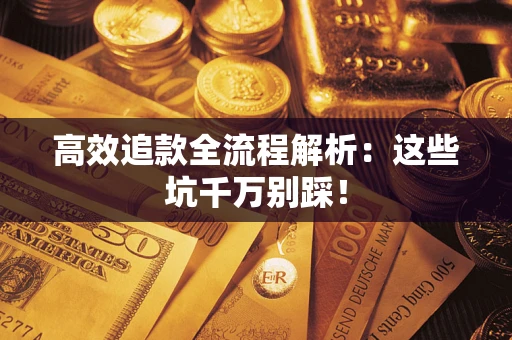 武汉高效追款全流程解析：这些坑千万别踩！