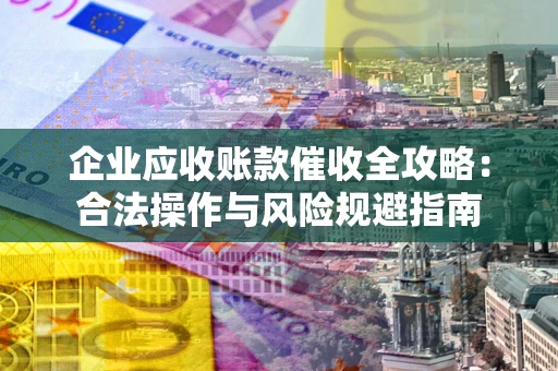 武汉企业应收账款催收全攻略：合法操作与风险规避指南
