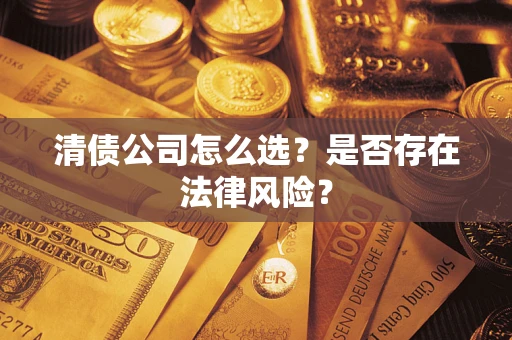 武汉清债公司怎么选？是否存在法律风险？