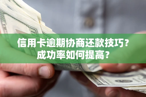 武汉信用卡逾期协商还款技巧？成功率如何提高？