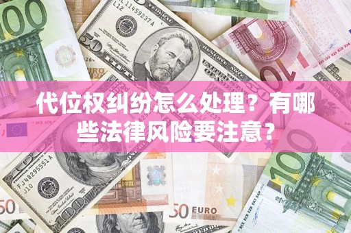 武汉代位权纠纷怎么处理？有哪些法律风险要注意？