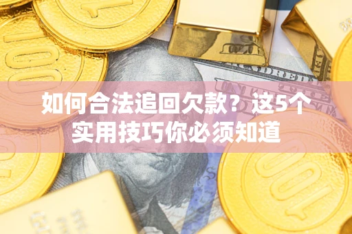 武汉如何合法追回欠款？这5个实用技巧你必须知道