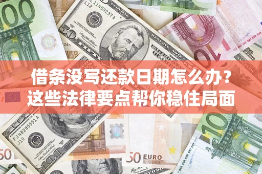 武汉借条没写还款日期怎么办？这些法律要点帮你稳住局面