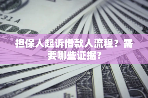 武汉担保人起诉借款人流程?需要哪些证据? 武汉担保人起诉借款人流程?需要哪些证据?