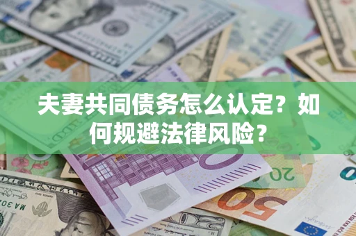 武汉夫妻共同债务怎么认定？如何规避法律风险？