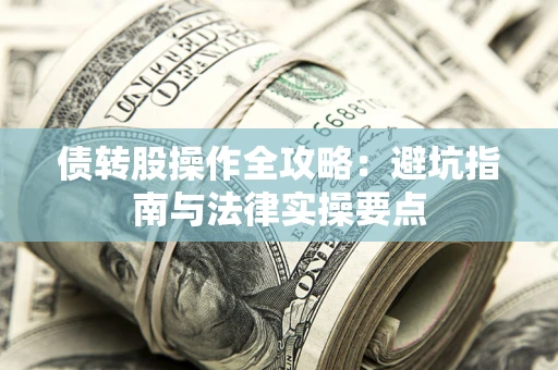 武汉债转股操作全攻略：避坑指南与法律实操要点
