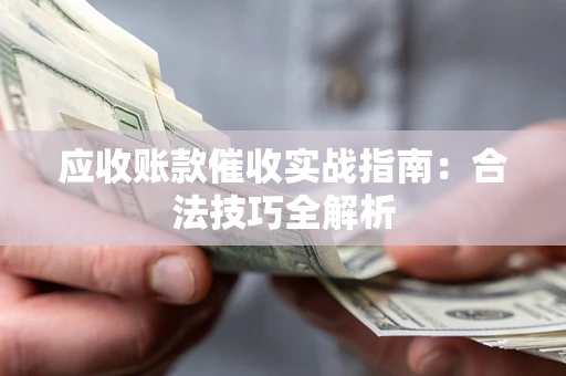 武汉应收账款催收实战指南：合法技巧全解析