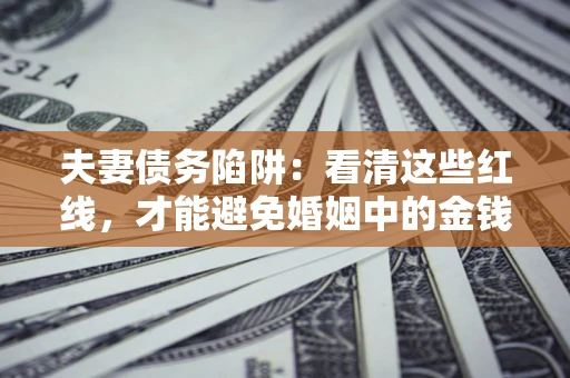 武汉夫妻债务陷阱：看清这些红线，才能避免婚姻中的金钱危机