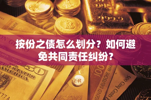 武汉按份之债怎么划分？如何避免共同责任纠纷？