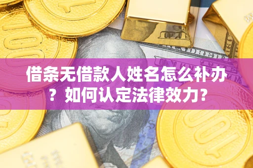武汉借条无借款人姓名怎么补办？如何认定法律效力？