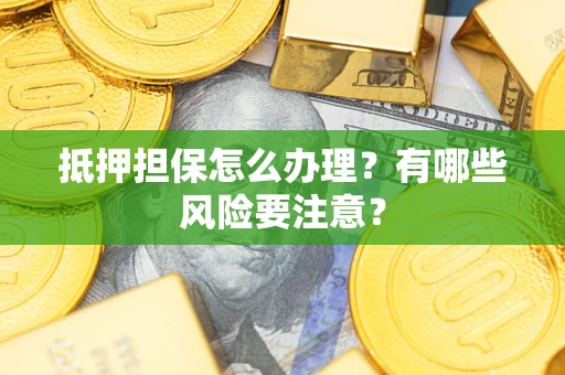 武汉抵押担保怎么办理？有哪些风险要注意？