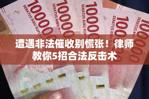 武汉遭遇非法催收别慌张！律师教你5招合法反击术