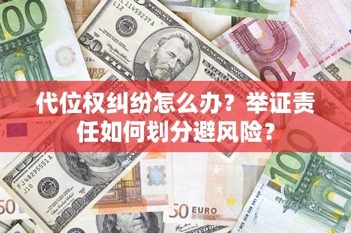 武汉代位权纠纷怎么办？举证责任如何划分避风险？