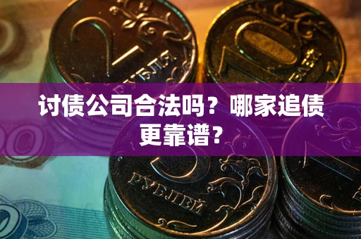 武汉讨债公司合法吗？哪家追债更靠谱？