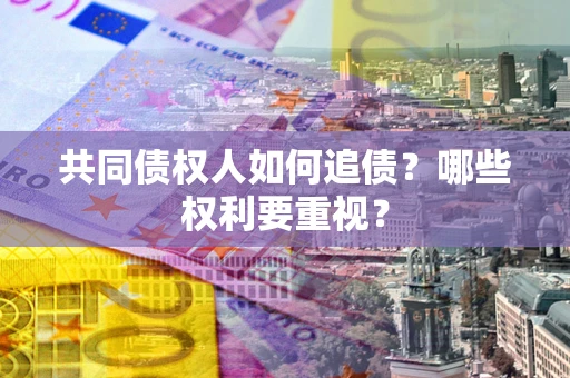 武汉共同债权人如何追债？哪些权利要重视？